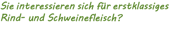 Sie interessieren sich für erstklassiges Rind- und Schweinefleisch? 